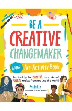 Be a Creative Changemaker a Kids' Art Activity Book: Inspired by the Amazing Life Stories of Diverse Artists from Around the World