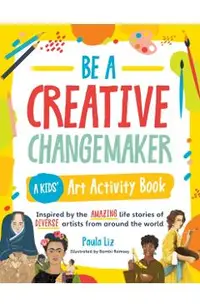 Be a Creative Changemaker a Kids' Art Activity Book: Inspired by the Amazing Life Stories of Diverse Artists from Around the World