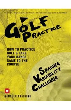 Golf Practice: How to Practice Golf and Take Your Range Game to the Course