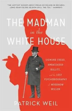 The Madman in the White House: Sigmund Freud, Ambassador Bullitt, and the Lost Psychobiography of Woodrow Wilson