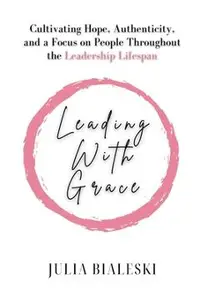 Leading With Grace: Cultivating Hope, Authenticity, and a Focus on People Throughout the Leadership Lifespan