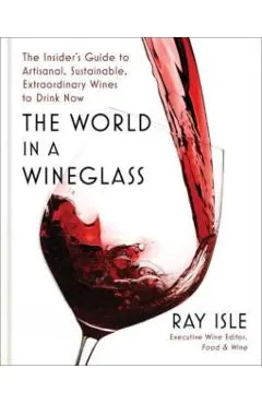 The World in a Wineglass: The Insider's Guide to Artisanal, Sustainable, Extraordinary Wines to Drink Now
