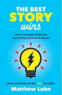The Best Story Wins: How to Leverage Hollywood Storytelling in Business and Beyond