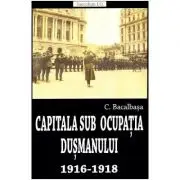 Capitala sub ocupatia dusmanului 1916-1918