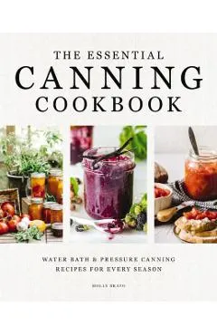 The Essential Canning Cookbook: Water Bath and Pressure Canning Recipes for Every Season