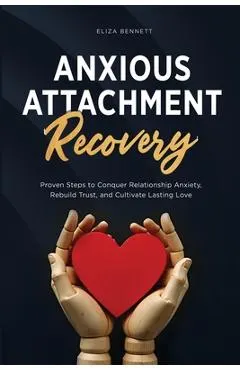 Anxious Attachment Recovery: Proven Steps to Conquer Relationship Anxiety, Rebuild Trust, and Cultivate Lasting Love