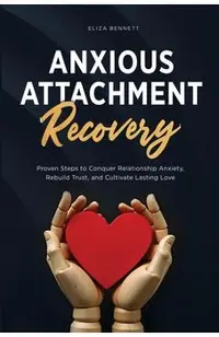Anxious Attachment Recovery: Proven Steps to Conquer Relationship Anxiety, Rebuild Trust, and Cultivate Lasting Love