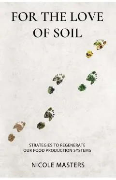 For the Love of Soil: Strategies to Regenerate Our Food Production Systems