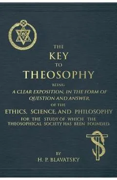 The Key to Theosophy: An Exposition on the Ethics, Science, and Philosophy of Theosophy