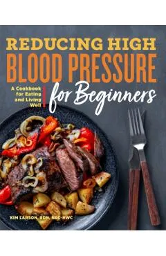Reducing High Blood Pressure for Beginners: A Cookbook for Eating and Living Well