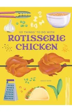 101 Things to Do with Rotisserie Chicken, New Edition