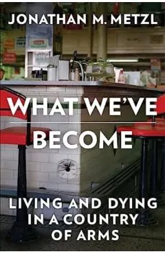 What We've Become: Living and Dying in a Country of Arms