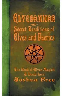 Elvenomicon -or- Secret Traditions of Elves and Faeries: The Book of Elven Magick & Druid Lore