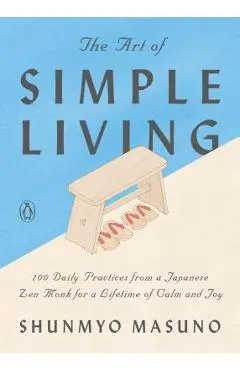 The Art of Simple Living: 100 Daily Practices from a Japanese Zen Monk for a Lifetime of Calm and Joy