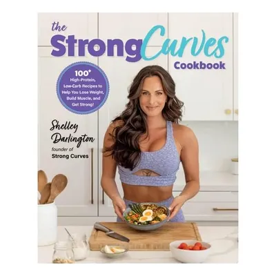 The Strong Curves Cookbook 100+ High-Protein, Low-Carb Recipes to Help You Lose Weight, Build Muscle, and Get Strong
