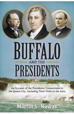 Buffalo and the Presidents: An Account of the American Presidents' Connections to the Queen City, Including their Visits to the Area