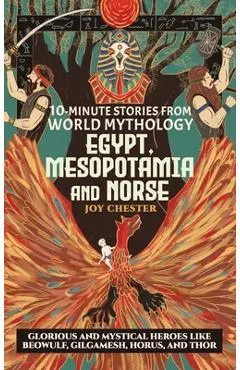 10-Minute Stories From World Mythology - Egypt, Mesopotamia, and Norse: Glorious and Mystical Heroes like Beowulf, Gilgamesh, Horus, and Thor