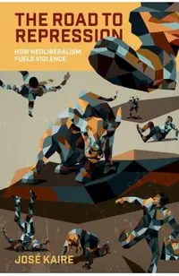 The Road to Repression: How Neoliberalism Fuels Violence