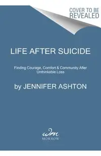 Life After Suicide: Finding Courage, Comfort & Community After Unthinkable Loss