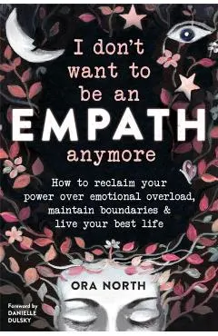 I Don't Want to Be an Empath Anymore: How to Reclaim Your Power Over Emotional Overload, Maintain Boundaries, and Live Your Best Life