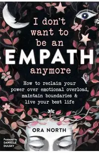I Don't Want to Be an Empath Anymore: How to Reclaim Your Power Over Emotional Overload, Maintain Boundaries, and Live Your Best Life