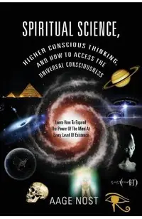 Spiritual Science, Higher Conscious Thinking, and How to Access The Universal Consciousness: Learn How To Expand The Power Of The Mind At Every Level