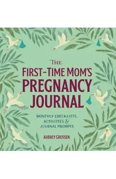The First-Time Mom's Pregnancy Journal: Monthly Checklists, Activities, & Journal Prompts