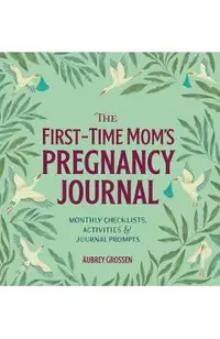 The First-Time Mom's Pregnancy Journal: Monthly Checklists, Activities, & Journal Prompts