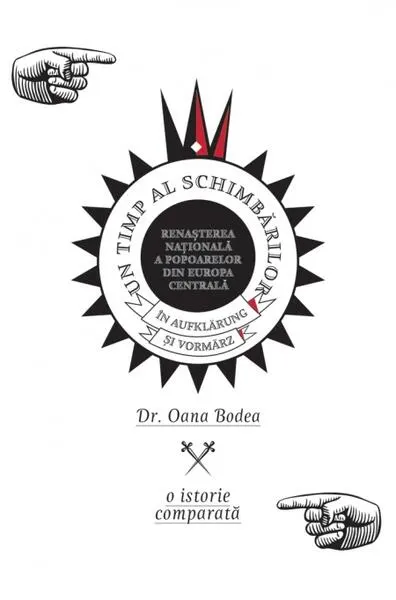 Un timp al schimbărilor. Renașterea națională a popoarelor din Europa Centrală - Hardcover - Oana Bodea