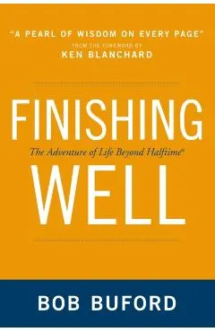 Finishing Well: The Adventure of Life Beyond Halftime
