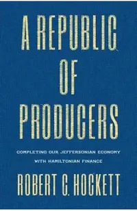 A Republic of Producers: Completing Our Jeffersonian Economy with Hamiltonian Finance