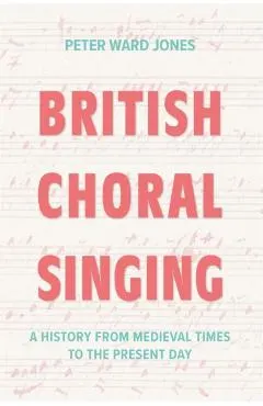 British Choral Singing: A History from Medieval Times to the Present Day