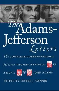 The Adams-Jefferson Letters: The Complete Correspondence Between Thomas Jefferson and Abigail and John Adams