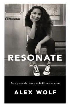 Resonate: For Anyone Who Wants To Build An Audience: For Anyone Who Wants To Build An Audience