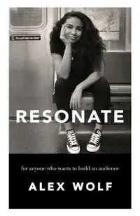 Resonate: For Anyone Who Wants To Build An Audience: For Anyone Who Wants To Build An Audience