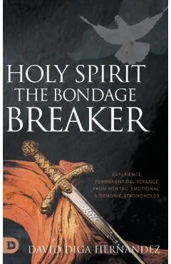 Holy Spirit: Experience Permanent Deliverance from Mental, Emotional, and Demonic Strongholds