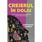 Creierul in doliu. Stiinta surprinzatoare din spatele iubirii, pierderii si transformarii