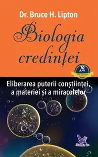 Biologia credinţei. Eliberarea puterii conştiinţei, a materiei şi a miracolelor - Paperback brosat - Dr. Bruce H. Lipton