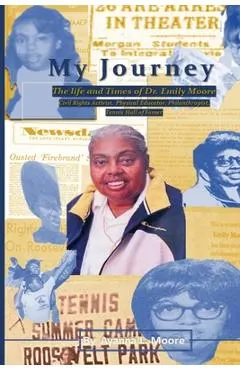My Journey: The Life and Times of Dr. Emily Moore, Civil Rights Activist, Physical Educator, Philanthropist, and Hall of Famer: Th
