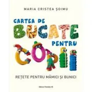 Cartea de bucate pentru copii. Retete pentru mamici si bunici