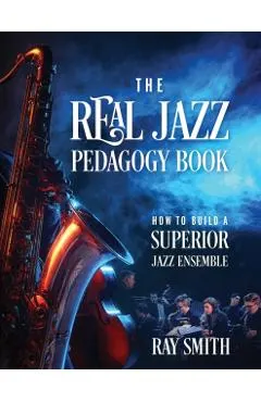 The Real Jazz Pedagogy Book: How to Build a Superior Jazz Ensemble