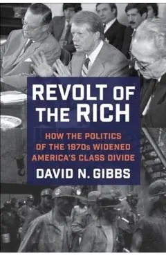 Revolt of the Rich: How the Politics of the 1970s Widened America's Class Divide