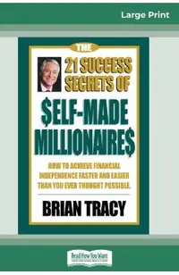 The 21 Success Secrets of Self-Made Millionaires: How to Achieve Financial Independence Faster and Easier than You Ever Thought Possible (16pt Large P