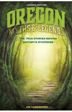 Oregon Myths and Legends: The True Stories behind History's Mysteries, 2nd Edition
