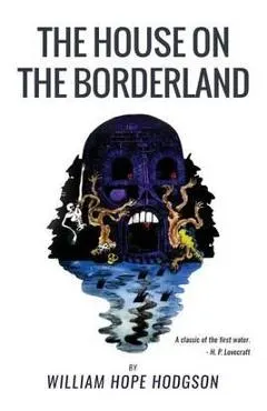 The House On the Borderland: From the Manuscript, discovered in 1877 by Messrs. Tonnison and Berreggnog, in the Ruins that lie to the South of the