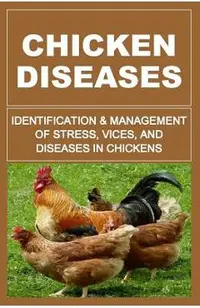 Chicken Diseases: Identification And Management of Stress, Vices, And Diseases In Chickens