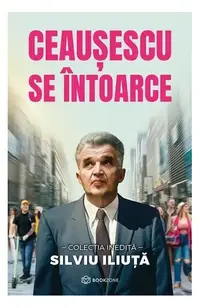 Ceaușescu se întoarce - Paperback brosat - Silviu Iliuță
