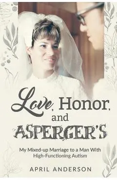 Love, Honor, and Asperger's: My Mixed-up Marriage to a Man With High-Functioning Autism