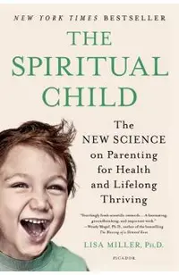 The Spiritual Child: The New Science on Parenting for Health and Lifelong Thriving
