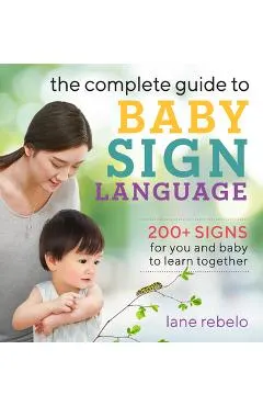 The Complete Guide to Baby Sign Language: 200+ Signs for You and Baby to Learn Together